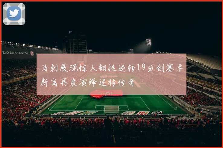 马刺展现惊人韧性逆转19分创赛季新高再度演绎逆转传奇