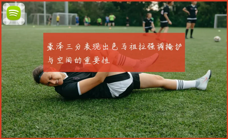 豪泽三分表现出色马祖拉强调掩护与空间的重要性