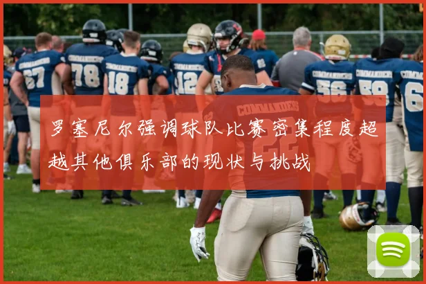 罗塞尼尔强调球队比赛密集程度超越其他俱乐部的现状与挑战
