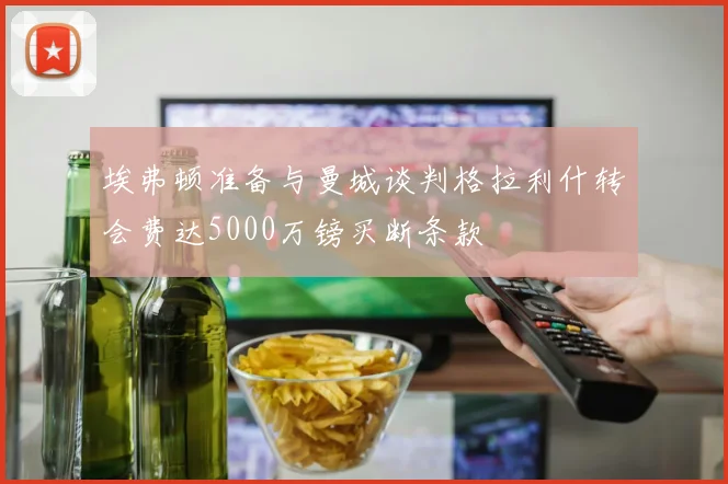 埃弗顿准备与曼城谈判格拉利什转会费达5000万镑买断条款