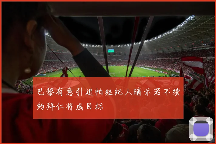 巴黎有意引进帕经纪人暗示若不续约拜仁将成目标