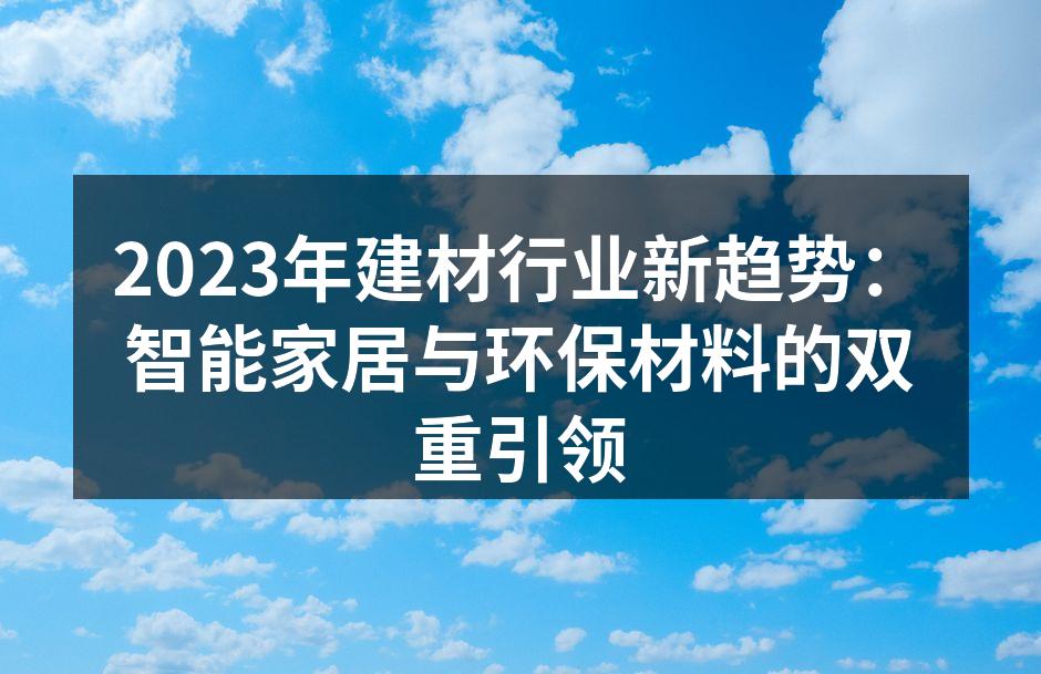 2023年建材行业新趋势：智能家居与环保材料的双重引领