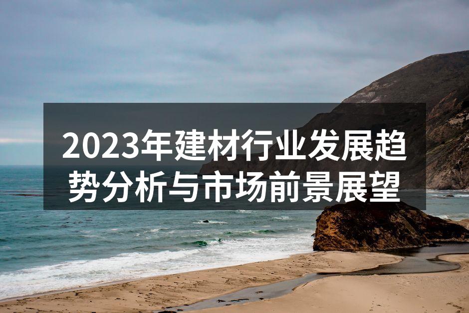 2023年建材行业发展趋势分析与市场前景展望