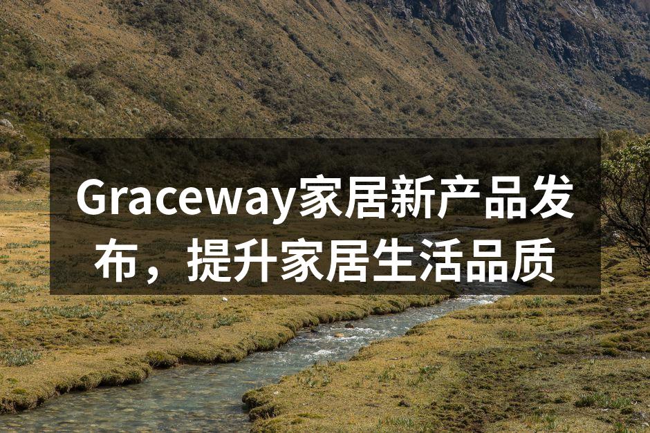 Graceway家居新产品发布，提升家居生活品质